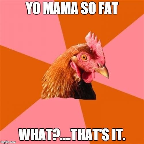 Anti Joke Chicken | YO MAMA SO FAT WHAT?....THAT'S IT. | image tagged in memes,anti joke chicken | made w/ Imgflip meme maker