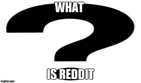 WHAT IS REDDIT | made w/ Imgflip meme maker