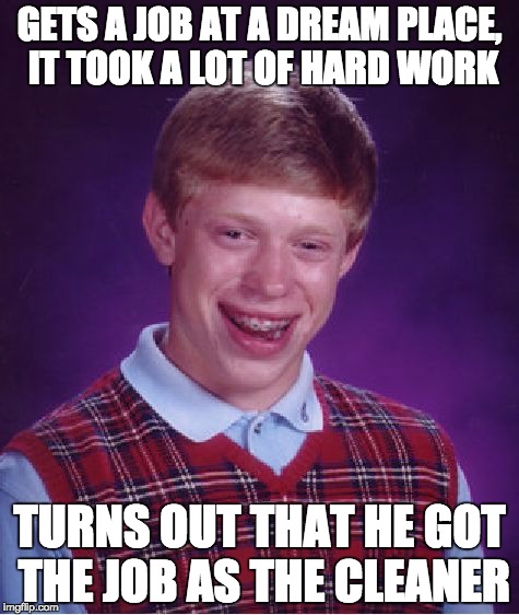 Bad Luck Brian Meme | GETS A JOB AT A DREAM PLACE, IT TOOK A LOT OF HARD WORK TURNS OUT THAT HE GOT THE JOB AS THE CLEANER | image tagged in memes,bad luck brian | made w/ Imgflip meme maker