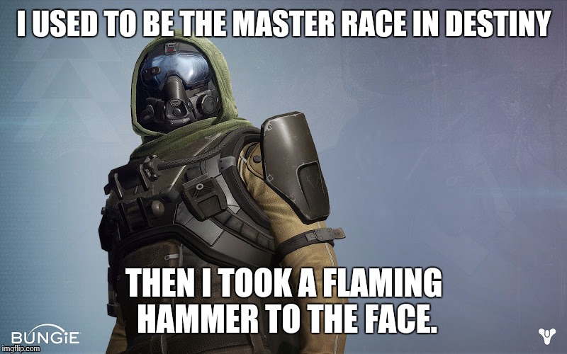 Hunter | I USED TO BE THE MASTER RACE IN DESTINY THEN I TOOK A FLAMING HAMMER TO THE FACE. | image tagged in hunter | made w/ Imgflip meme maker
