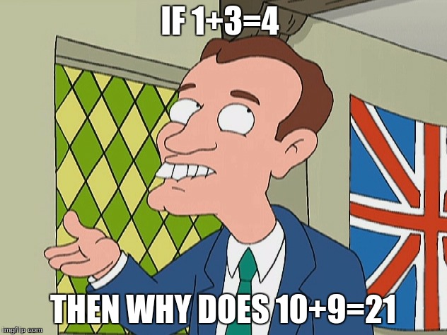 english guy family guy | IF 1+3=4 THEN WHY DOES 10+9=21 | image tagged in english guy family guy | made w/ Imgflip meme maker