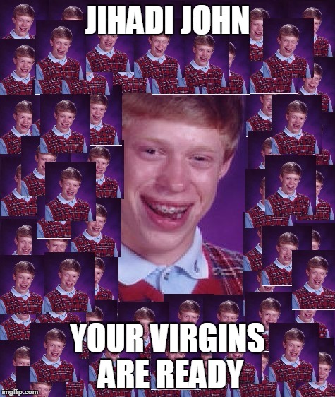 Made with 72 BLBs | JIHADI JOHN YOUR VIRGINS ARE READY | image tagged in meme,bad luck brian | made w/ Imgflip meme maker