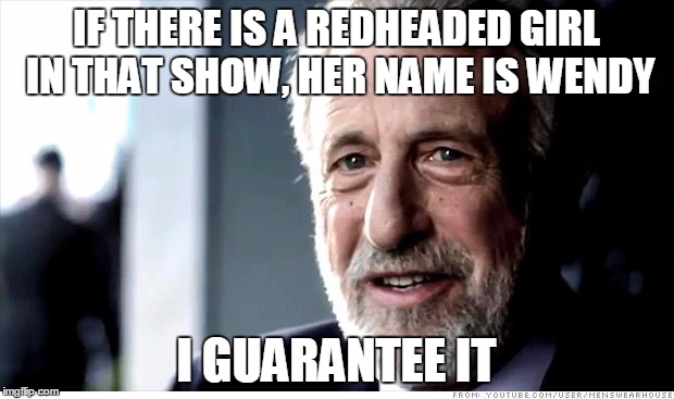 Stereotypical | IF THERE IS A REDHEADED GIRL IN THAT SHOW, HER NAME IS WENDY I GUARANTEE IT | image tagged in memes,i guarantee it | made w/ Imgflip meme maker