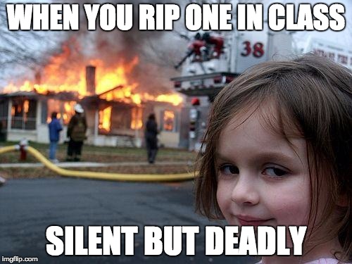 Disaster Girl | WHEN YOU RIP ONE IN CLASS SILENT BUT DEADLY | image tagged in memes,disaster girl | made w/ Imgflip meme maker