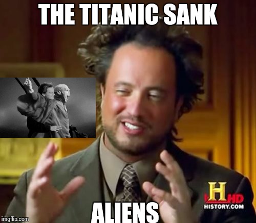 Ancient Aliens | THE TITANIC SANK ALIENS | image tagged in memes,ancient aliens | made w/ Imgflip meme maker