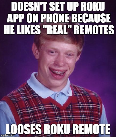 Bad Luck Brian Meme | DOESN'T SET UP ROKU APP ON PHONE BECAUSE HE LIKES "REAL" REMOTES LOOSES ROKU REMOTE | image tagged in memes,bad luck brian | made w/ Imgflip meme maker