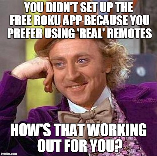 Creepy Condescending Wonka Meme | YOU DIDN'T SET UP THE FREE ROKU APP BECAUSE YOU PREFER USING 'REAL' REMOTES HOW'S THAT WORKING OUT FOR YOU? | image tagged in memes,creepy condescending wonka | made w/ Imgflip meme maker