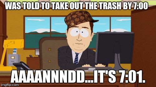 Aaaaand Its Gone | WAS TOLD TO TAKE OUT THE TRASH BY 7:00 AAAANNNDD...IT'S 7:01. | image tagged in memes,aaaaand its gone,scumbag | made w/ Imgflip meme maker