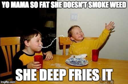 Yo Mamas So Fat | YO MAMA SO FAT SHE DOESN'T SMOKE WEED SHE DEEP FRIES IT | image tagged in memes,yo mamas so fat | made w/ Imgflip meme maker