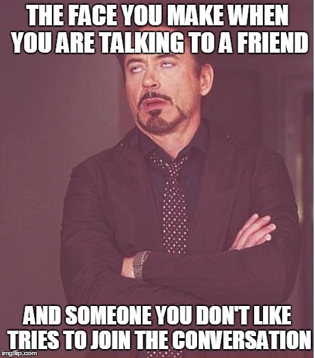 Face You Make Robert Downey Jr | THE FACE YOU MAKE WHEN YOU ARE TALKING TO A FRIEND AND SOMEONE YOU DON'T LIKE TRIES TO JOIN THE CONVERSATION | image tagged in memes,face you make robert downey jr | made w/ Imgflip meme maker