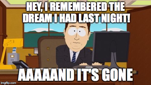 Don't Go... | HEY, I REMEMBERED THE DREAM I HAD LAST NIGHT! AAAAAND IT'S GONE | image tagged in memes,aaaaand its gone,dreams,dream memory | made w/ Imgflip meme maker