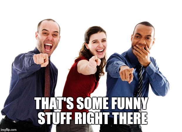 Pointing And Laughing | THAT'S SOME FUNNY STUFF RIGHT THERE | image tagged in pointing and laughing | made w/ Imgflip meme maker