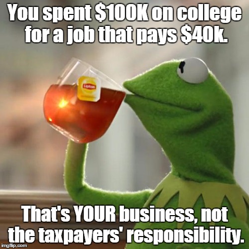 But That's None Of My Business | You spent $100K on college for a job that pays $40k. That's YOUR business, not the taxpayers' responsibility. | image tagged in memes,but thats none of my business,kermit the frog | made w/ Imgflip meme maker