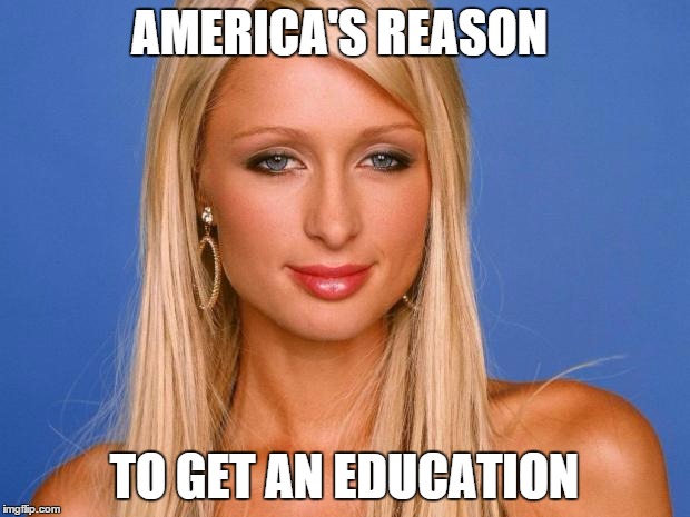 Paris Hilton | AMERICA'S REASON TO GET AN EDUCATION | image tagged in paris hilton | made w/ Imgflip meme maker