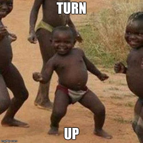 Third World Success Kid | TURN UP | image tagged in memes,third world success kid | made w/ Imgflip meme maker