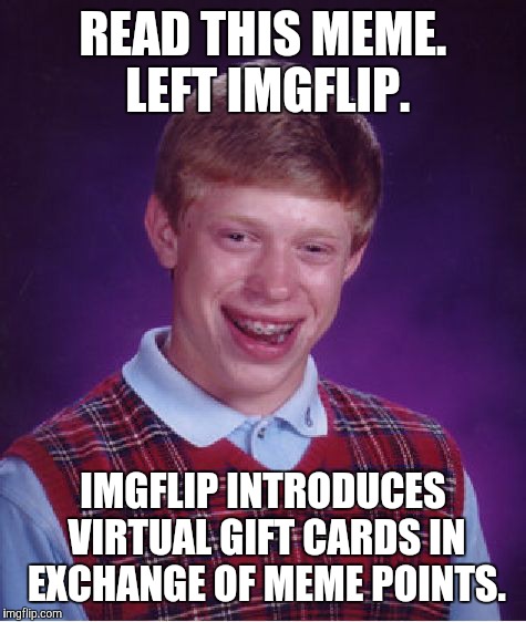 Bad Luck Brian Meme | READ THIS MEME. LEFT IMGFLIP. IMGFLIP INTRODUCES VIRTUAL GIFT CARDS IN EXCHANGE OF MEME POINTS. | image tagged in memes,bad luck brian | made w/ Imgflip meme maker