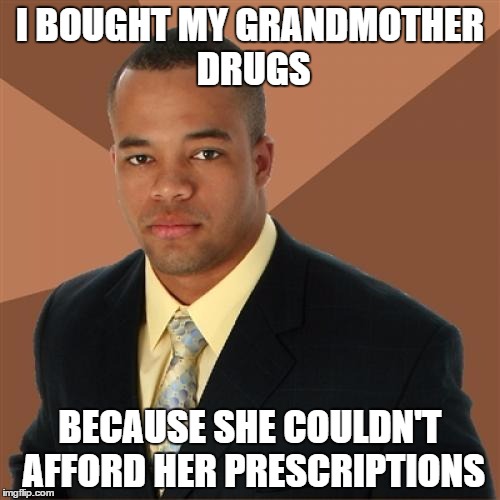 Successful Black Man Meme | I BOUGHT MY GRANDMOTHER DRUGS BECAUSE SHE COULDN'T AFFORD HER PRESCRIPTIONS | image tagged in memes,successful black man | made w/ Imgflip meme maker