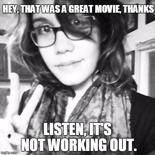 Breakup Girl | HEY, THAT WAS A GREAT MOVIE, THANKS LISTEN, IT'S NOT WORKING OUT. | image tagged in breakup girl,memes | made w/ Imgflip meme maker