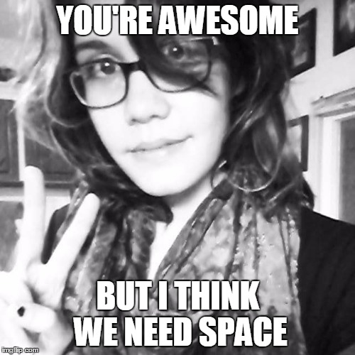 Breakup Girl | YOU'RE AWESOME BUT I THINK WE NEED SPACE | image tagged in breakup girl,memes | made w/ Imgflip meme maker