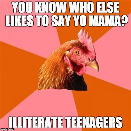 Anti Joke Chicken Meme | YOU KNOW WHO ELSE LIKES TO SAY YO MAMA? ILLITERATE TEENAGERS | image tagged in memes,anti joke chicken | made w/ Imgflip meme maker