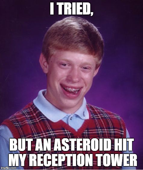 Bad Luck Brian Meme | I TRIED, BUT AN ASTEROID HIT MY RECEPTION TOWER | image tagged in memes,bad luck brian | made w/ Imgflip meme maker