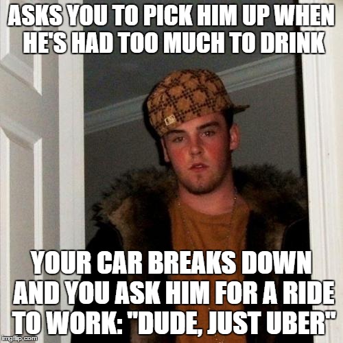 Scumbag Roommate | ASKS YOU TO PICK HIM UP WHEN HE'S HAD TOO MUCH TO DRINK YOUR CAR BREAKS DOWN AND YOU ASK HIM FOR A RIDE TO WORK: "DUDE, JUST UBER" | image tagged in memes,scumbag steve | made w/ Imgflip meme maker