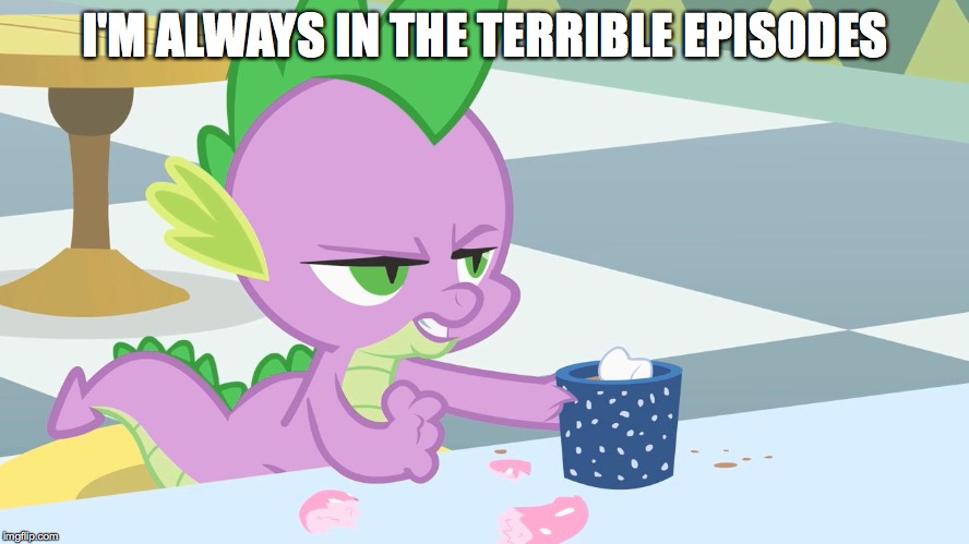 spike's coffee | I'M ALWAYS IN THE TERRIBLE EPISODES | image tagged in spike's coffee | made w/ Imgflip meme maker