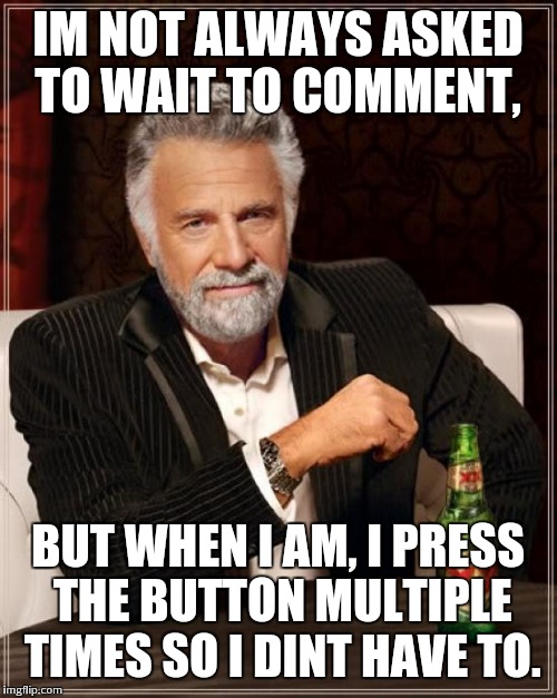 Hint Hint. Also btw I know I misspelled "dont" sorry | IM NOT ALWAYS ASKED TO WAIT TO COMMENT, BUT WHEN I AM, I PRESS THE BUTTON MULTIPLE TIMES SO I DINT HAVE TO. | image tagged in memes,the most interesting man in the world | made w/ Imgflip meme maker