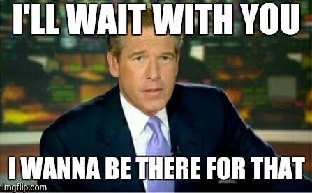 I'LL WAIT WITH YOU I WANNA BE THERE FOR THAT | made w/ Imgflip meme maker