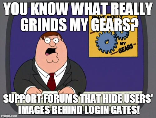 Peter Griffin News Meme | YOU KNOW WHAT REALLY GRINDS MY GEARS? SUPPORT FORUMS THAT HIDE USERS' IMAGES BEHIND LOGIN GATES! | image tagged in memes,peter griffin news | made w/ Imgflip meme maker