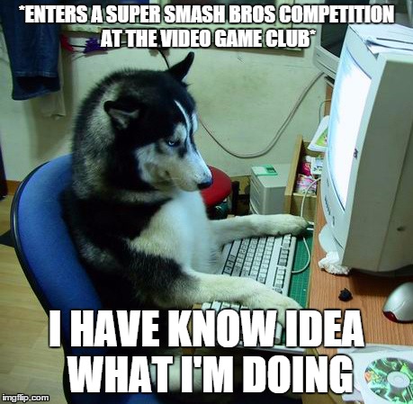 I Have No Idea What I Am Doing Meme | *ENTERS A SUPER SMASH BROS COMPETITION AT THE VIDEO GAME CLUB* I HAVE KNOW IDEA WHAT I'M DOING | image tagged in memes,i have no idea what i am doing | made w/ Imgflip meme maker