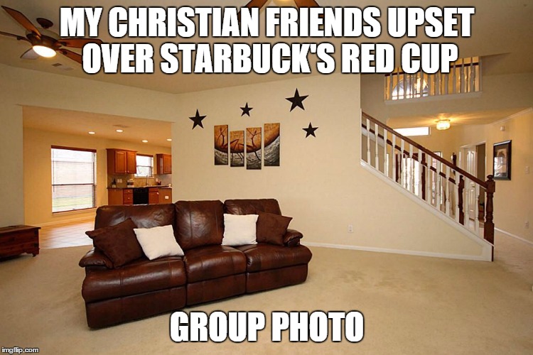 Living room ceiling fans | MY CHRISTIAN FRIENDS UPSET OVER STARBUCK'S RED CUP GROUP PHOTO | image tagged in living room ceiling fans | made w/ Imgflip meme maker