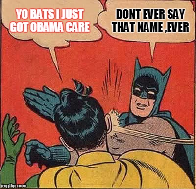 Batman Slapping Robin | YO BATS I JUST GOT OBAMA CARE DONT EVER SAY THAT NAME ,EVER | image tagged in memes,batman slapping robin | made w/ Imgflip meme maker