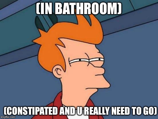 Futurama Fry Meme | (IN BATHROOM) (CONSTIPATED AND U REALLY NEED TO GO) | image tagged in memes,futurama fry | made w/ Imgflip meme maker