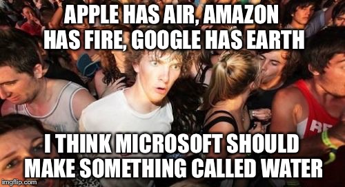 The Elements Of Electronics | APPLE HAS AIR, AMAZON HAS FIRE, GOOGLE HAS EARTH I THINK MICROSOFT SHOULD MAKE SOMETHING CALLED WATER | image tagged in memes,sudden clarity clarence | made w/ Imgflip meme maker