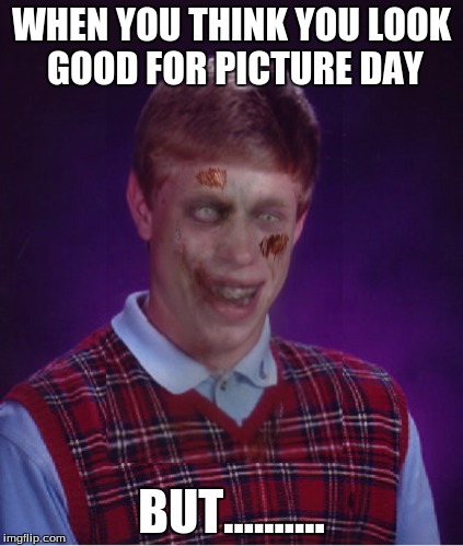 Zombie Bad Luck Brian Meme | WHEN YOU THINK YOU LOOK GOOD FOR PICTURE DAY BUT.......... | image tagged in memes,zombie bad luck brian | made w/ Imgflip meme maker