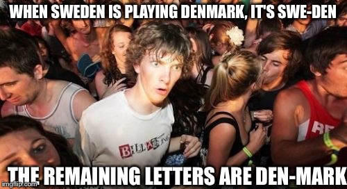 Swemark And Denden | WHEN SWEDEN IS PLAYING DENMARK, IT'S SWE-DEN THE REMAINING LETTERS ARE DEN-MARK | image tagged in memes,sudden clarity clarence | made w/ Imgflip meme maker