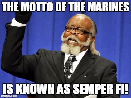 Too Damn High | THE MOTTO OF THE MARINES IS KNOWN AS SEMPER FI! | image tagged in memes,too damn high | made w/ Imgflip meme maker