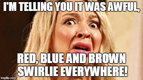 I'M TELLING YOU IT WAS AWFUL, RED, BLUE AND BROWN SWIRLIE EVERYWHERE! | made w/ Imgflip meme maker