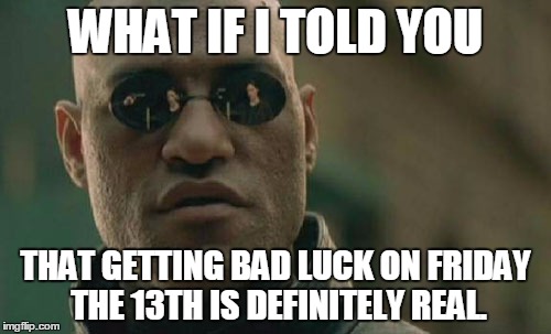 Matrix Morpheus | WHAT IF I TOLD YOU THAT GETTING BAD LUCK ON FRIDAY THE 13TH IS DEFINITELY REAL. | image tagged in memes,matrix morpheus | made w/ Imgflip meme maker