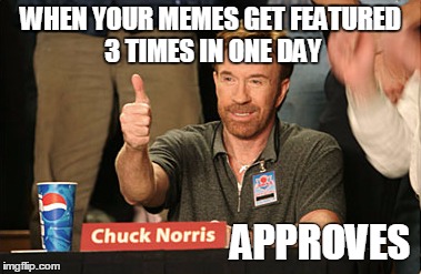 Chuck Norris Approves | WHEN YOUR MEMES GET FEATURED 3 TIMES IN ONE DAY APPROVES | image tagged in memes,chuck norris approves | made w/ Imgflip meme maker