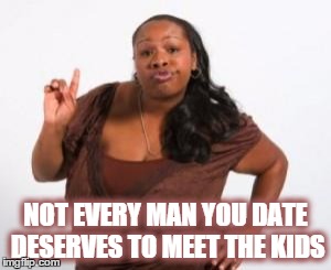 Black Woman Attitude | NOT EVERY MAN YOU DATE DESERVES TO MEET THE KIDS | image tagged in black woman attitude | made w/ Imgflip meme maker