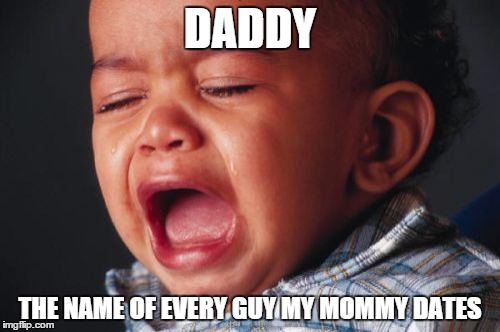 Unhappy Baby Meme | DADDY THE NAME OF EVERY GUY MY MOMMY DATES | image tagged in memes,unhappy baby | made w/ Imgflip meme maker