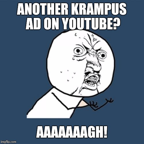 When is you've watched the same ad so many times it's cringy | ANOTHER KRAMPUS AD ON YOUTUBE? AAAAAAAGH! | image tagged in memes,y u no | made w/ Imgflip meme maker
