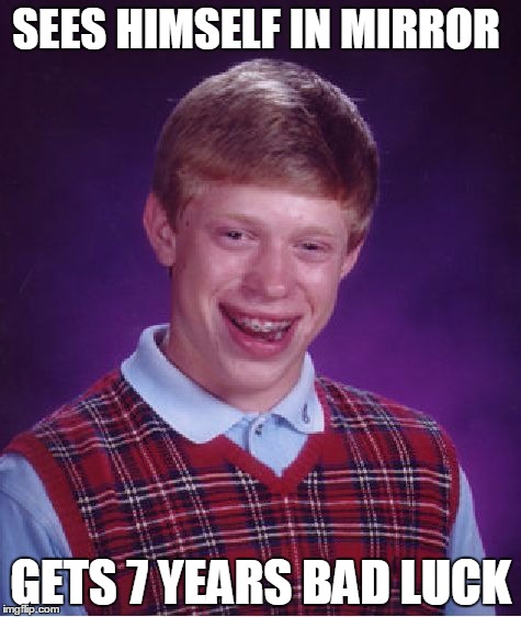 Bad Luck Brian | SEES HIMSELF IN MIRROR GETS 7 YEARS BAD LUCK | image tagged in memes,bad luck brian | made w/ Imgflip meme maker