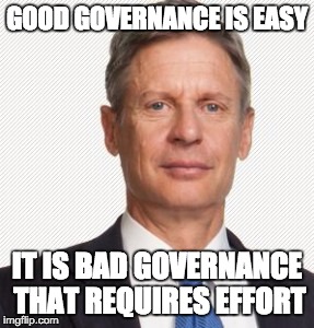 GOOD GOVERNANCE IS EASY IT IS BAD GOVERNANCE THAT REQUIRES EFFORT | image tagged in gary johnson,government | made w/ Imgflip meme maker