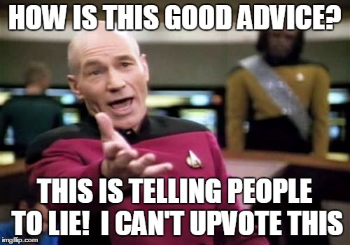 Picard Wtf Meme | HOW IS THIS GOOD ADVICE? THIS IS TELLING PEOPLE TO LIE!  I CAN'T UPVOTE THIS | image tagged in memes,picard wtf | made w/ Imgflip meme maker