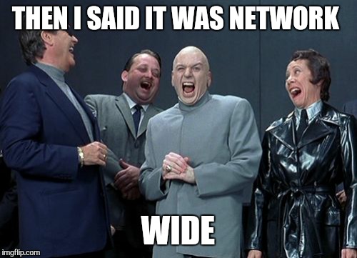 Laughing Villains | THEN I SAID IT WAS NETWORK WIDE | image tagged in memes,laughing villains | made w/ Imgflip meme maker