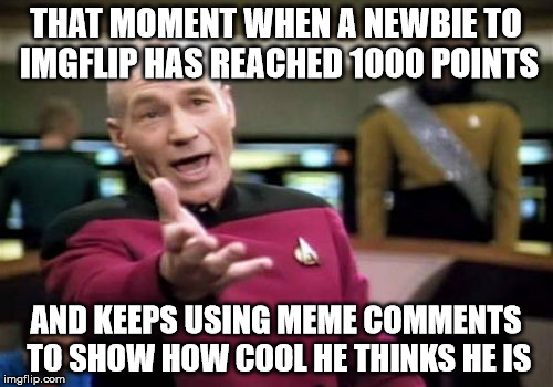 Picard Wtf Meme | THAT MOMENT WHEN A NEWBIE TO IMGFLIP HAS REACHED 1000 POINTS AND KEEPS USING MEME COMMENTS TO SHOW HOW COOL HE THINKS HE IS | image tagged in memes,picard wtf | made w/ Imgflip meme maker