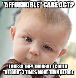 Skeptical Baby Meme | "AFFORDABLE" CARE ACT? I GUESS THEY THOUGHT I COULD "AFFORD" 3 TIMES MORE THAN BEFORE | image tagged in memes,skeptical baby | made w/ Imgflip meme maker